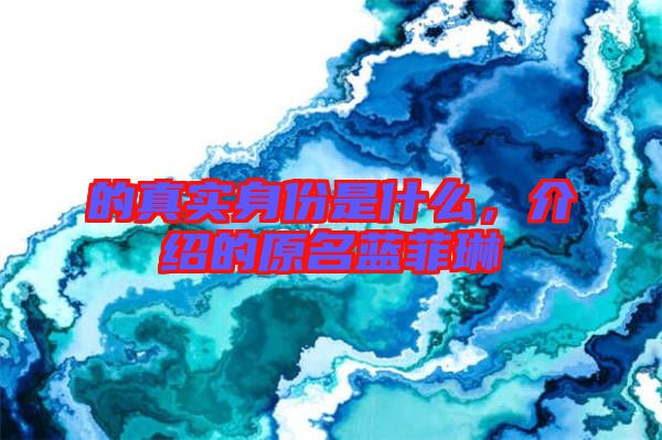 的真實身份是什么,介紹的原名藍菲琳