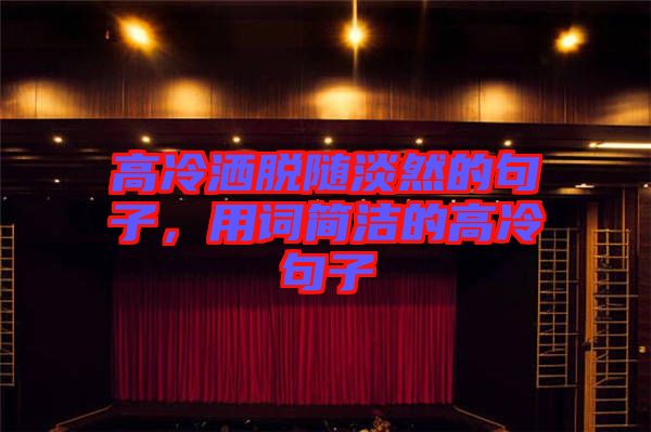 高冷灑脫隨淡然的句子,用詞簡潔的高冷句子