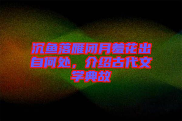 沉魚落雁閉月羞花出自何處,介紹古代文學典故