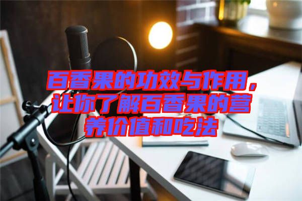 百香果的功效與作用,讓你了解百香果的營養(yǎng)價值和吃法