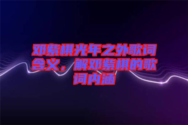 鄧紫棋光年之外歌詞含義，解鄧紫棋的歌詞內涵