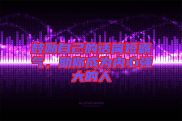 鼓勵自己的話簡短霸氣,助你成為內心強大的人