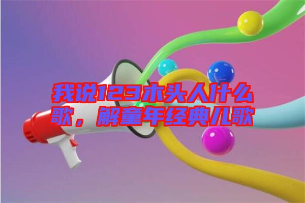 我說123木頭人什么歌,解童年經(jīng)典兒歌