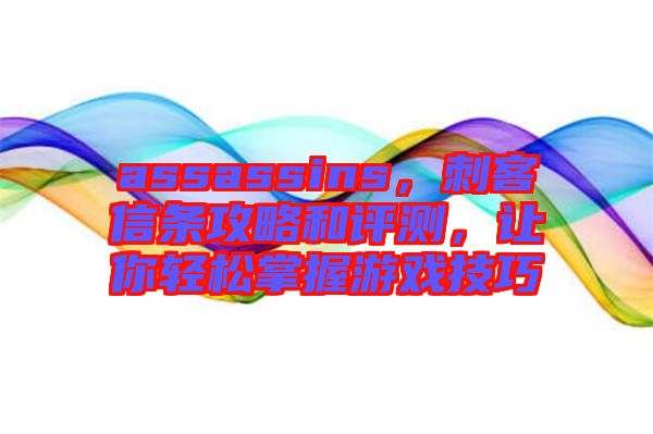 assassins,刺客信條攻略和評(píng)測(cè),讓你輕松掌握游戲技巧