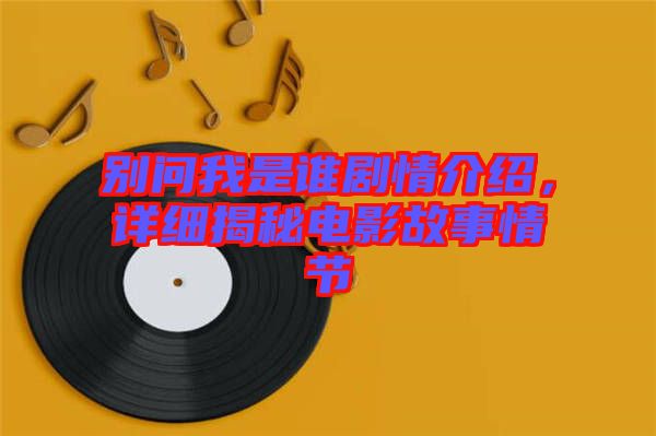 別問(wèn)我是誰(shuí)劇情介紹,詳細(xì)揭秘電影故事情節(jié)