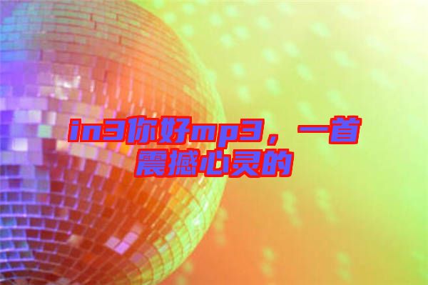 in3你好mp3,一首震撼心靈的