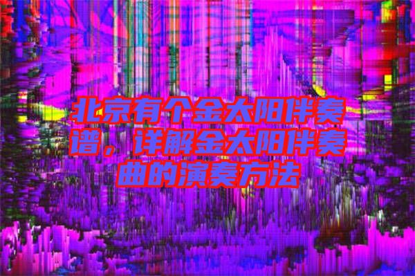 北京有個金太陽伴奏譜,詳解金太陽伴奏曲的演奏方法