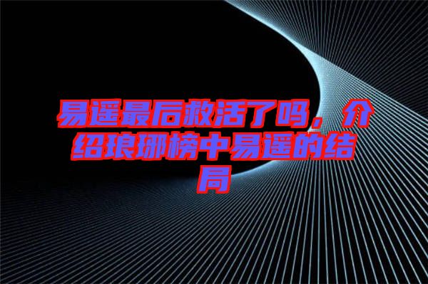 易遙最后救活了嗎,介紹瑯琊榜中易遙的結(jié)局
