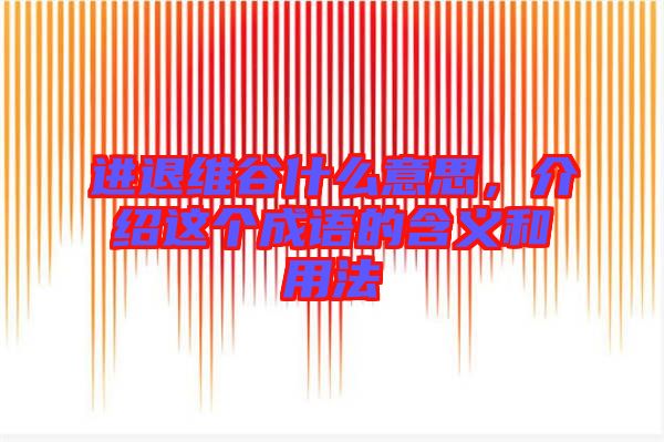 進退維谷什么意思,介紹這個成語的含義和用法