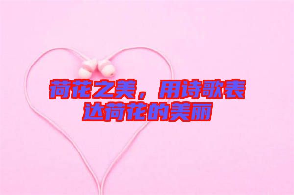 荷花之美,用詩歌表達荷花的美麗