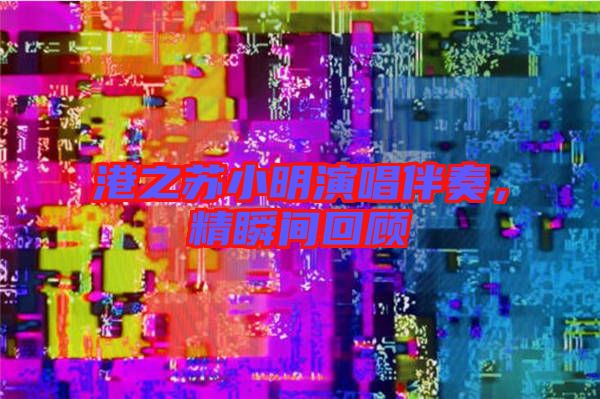 港之蘇小明演唱伴奏,精瞬間回顧