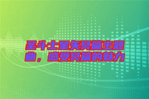 圣斗士星矢冥篇主題曲，感受冥篇的魅力