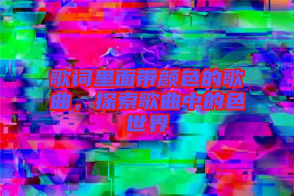 歌詞里面帶顏色的歌曲,探索歌曲中的色世界