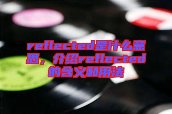 reflected是什么意思,介紹reflected的含義和用法