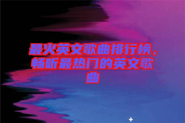 最火英文歌曲排行榜,暢聽最熱門的英文歌曲