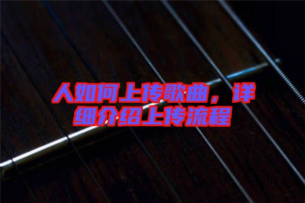 人如何上傳歌曲,詳細介紹上傳流程