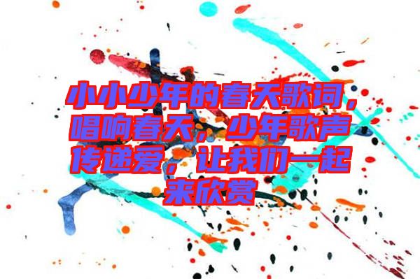 小小少年的春天歌詞,唱響春天,少年歌聲傳遞愛,讓我們一起來欣賞