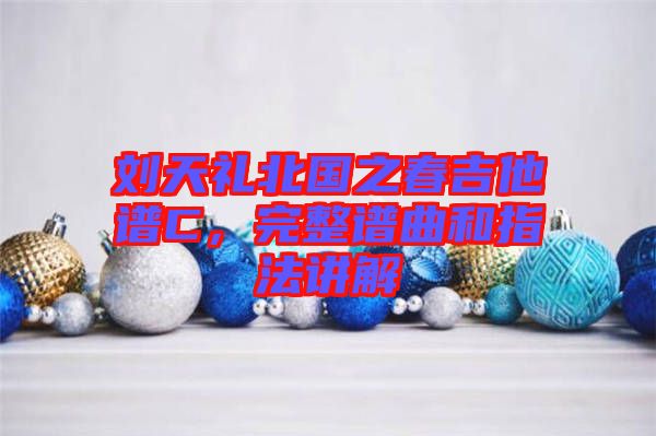 劉天禮北國之春吉他譜C,完整譜曲和指法講解