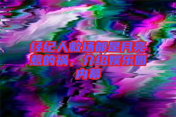 經(jīng)紀(jì)人救場都是月亮惹的禍,介紹娛樂圈內(nèi)幕