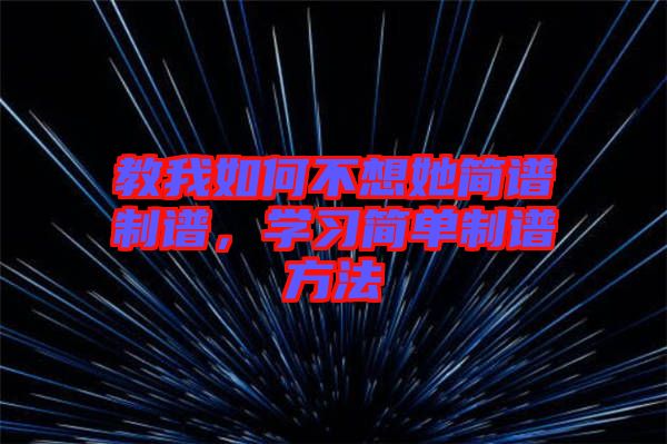 教我如何不想她簡(jiǎn)譜制譜,學(xué)習(xí)簡(jiǎn)單制譜方法