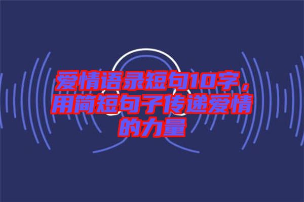 愛情語錄短句10字,用簡短句子傳遞愛情的力量