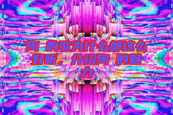 陶喆的歌為什么都這么好聽，介紹陶喆的魅力