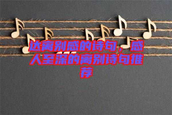 達(dá)離別感的詩(shī)句,感人至深的離別詩(shī)句推薦