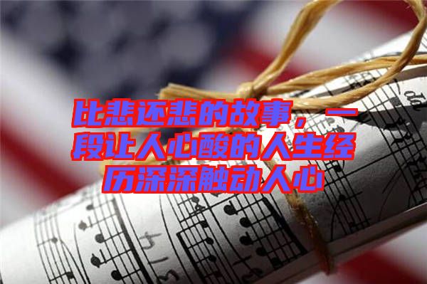 比悲還悲的故事,一段讓人心酸的人生經(jīng)歷深深觸動人心
