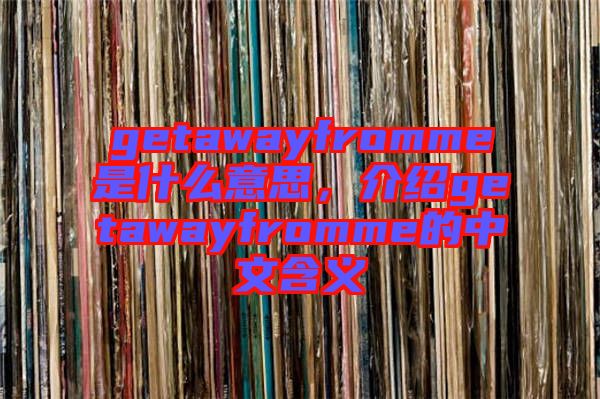 getawayfromme是什么意思,介紹getawayfromme的中文含義