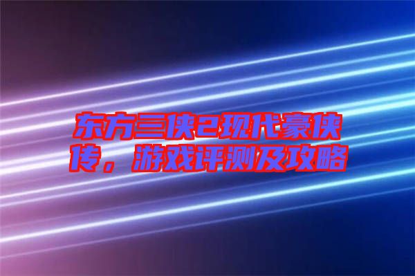 東方三俠2現代豪俠傳,游戲評測及攻略