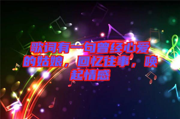 歌詞有一句曾經心愛的姑娘,回憶往事,喚起情感