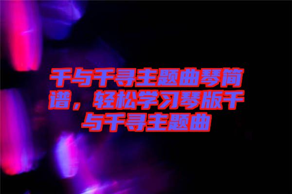 千與千尋主題曲琴簡譜,輕松學習琴版千與千尋主題曲