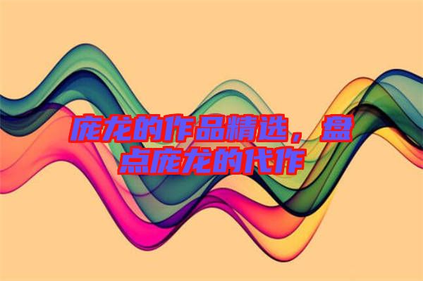 龐龍的作品精選,盤點龐龍的代作