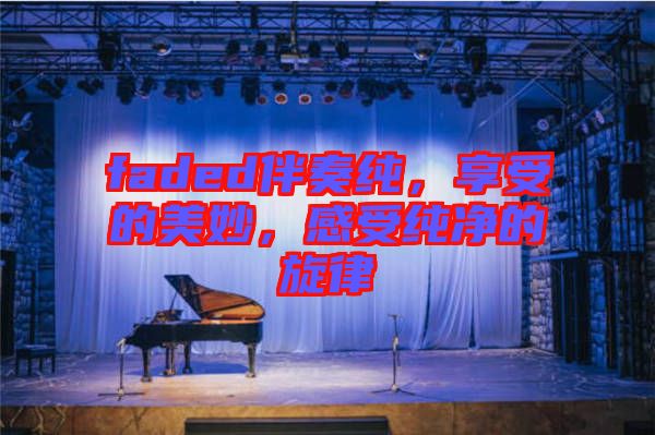 faded伴奏純,享受的美妙,感受純凈的旋律