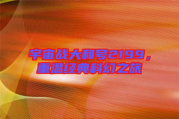 宇宙戰大和號2199,重溫經典科幻之旅