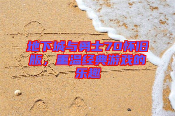 地下城與勇士70懷舊版,重溫經典游戲的樂趣