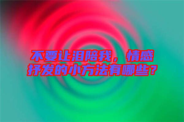 不要讓淚陪我,情感抒發的小方法有哪些?
