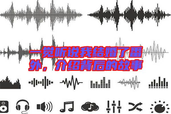 一覺聽說我結婚了番外,介紹背后的故事