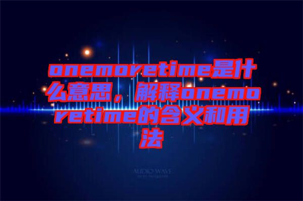 onemoretime是什么意思,解釋onemoretime的含義和用法