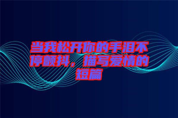 當我松開你的手淚不停顫抖,描寫愛情的短篇