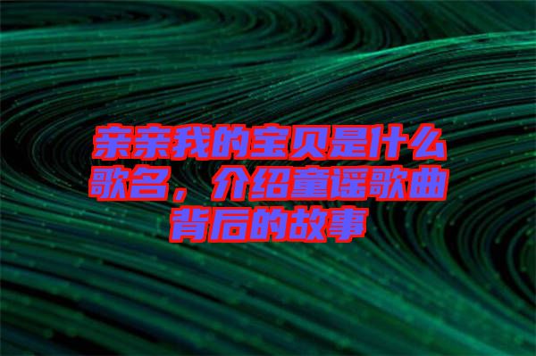 親親我的寶貝是什么歌名,介紹童謠歌曲背后的故事