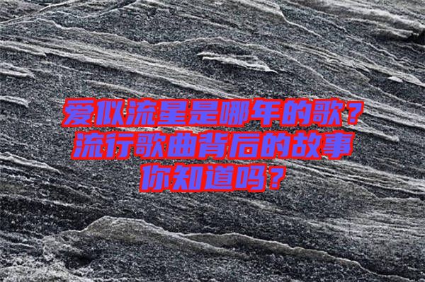 愛似流星是哪年的歌?流行歌曲背后的故事你知道嗎?