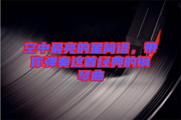 空中最亮的星簡(jiǎn)譜,帶你彈奏這首經(jīng)典的鋼琴曲