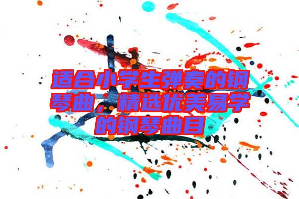 適合小學生彈奏的鋼琴曲,精選優美易學的鋼琴曲目