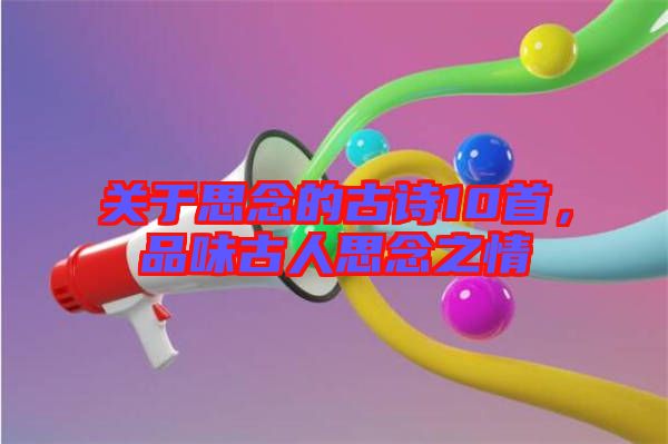 關于思念的古詩10首，品味古人思念之情