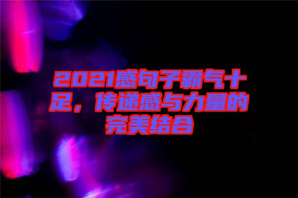 2021感句子霸氣十足,傳遞感與力量的完美結(jié)合