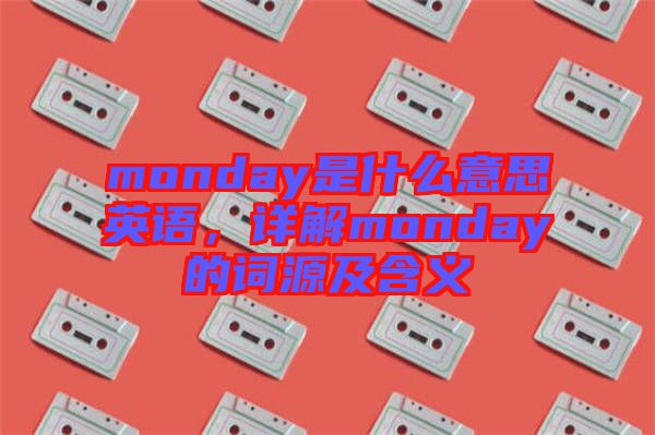 monday是什么意思英語,詳解monday的詞源及含義