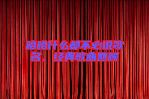 哈哈什么都不必說歌名,經典歌曲回顧