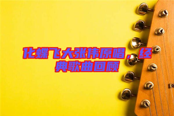 化蝶飛大張偉原唱,經典歌曲回顧