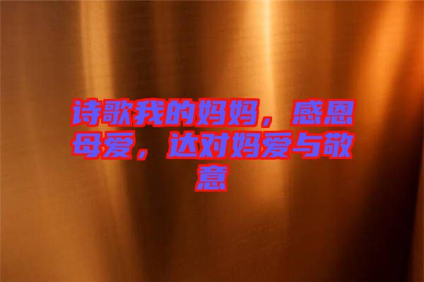 詩歌我的媽媽,感恩母愛,達對媽愛與敬意